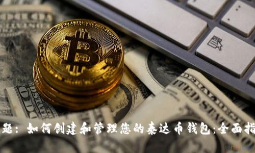 标题: 如何创建和管理您的泰达币钱包：全面指南
