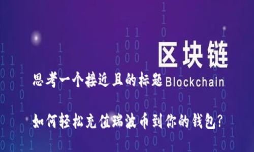 思考一个接近且的标题

如何轻松充值瑞波币到你的钱包?