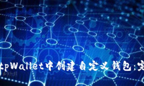 如何在tpWallet中创建自定义钱包:完整指南
