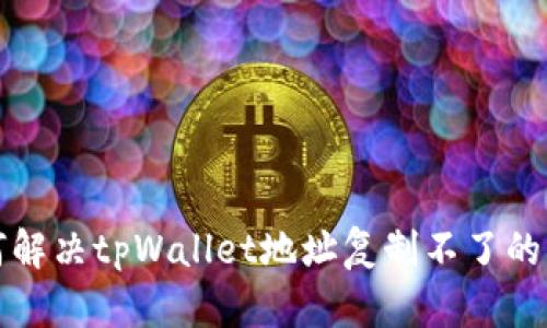 如何解决tpWallet地址复制不了的问题