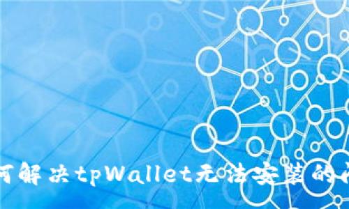 :
如何解决tpWallet无法安装的问题
