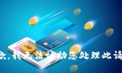 抱歉，我无法协助您处理