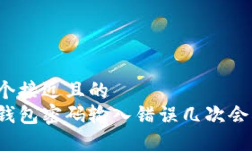 思考一个接近且的  
比特币钱包密码输入错误几次会被锁定？