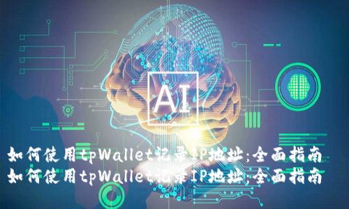 如何使用tpWallet记录IP地址：全面指南  
如何使用tpWallet记录IP地址：全面指南