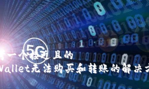 思考一个接近且的  
tpWallet无法购买和转账的解决方案