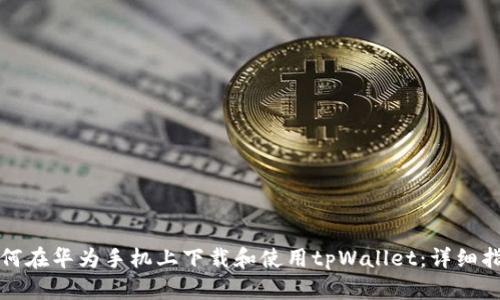 如何在华为手机上下载和使用tpWallet：详细指南