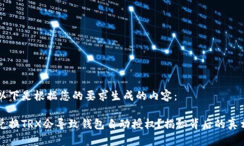 以下是根据您的要求生成的内容：

兑换TRX会导致钱包自动授权？揭秘背后的真相