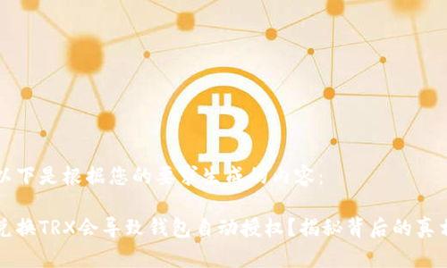 以下是根据您的要求生成的内容：

兑换TRX会导致钱包自动授权？揭秘背后的真相