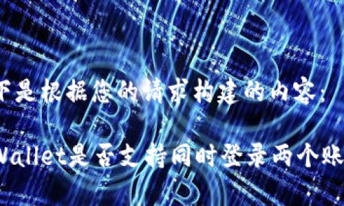 以下是根据您的请求构建的内容：

tpWallet是否支持同时登录两个账户？