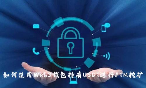 如何使用Web3钱包持有USDT进行FTM挖矿