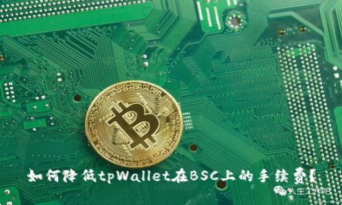 如何降低tpWallet在BSC上的手续费？