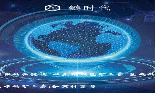 以下是根据您提供的关键词“以太坊钱包矿工费”生成的、关键词及大纲。

### 
了解以太坊钱包中的矿工费：如何计算与