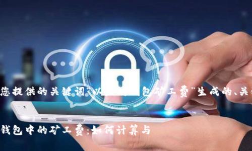 以下是根据您提供的关键词“以太坊钱包矿工费”生成的、关键词及大纲。

### 
了解以太坊钱包中的矿工费：如何计算与