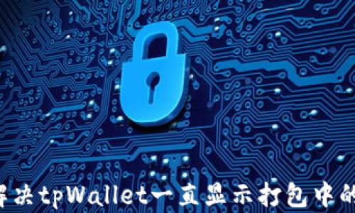 
如何解决tpWallet一直显示打包中的问题!