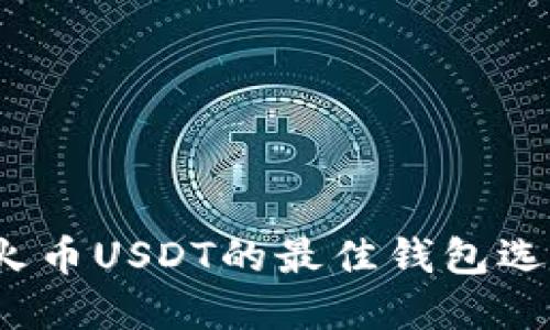 2023年支持火币USDT的最佳钱包选择与使用指南