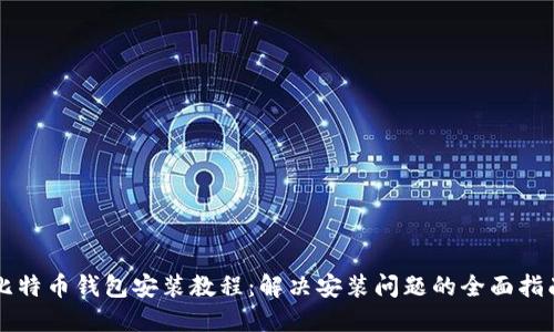 比特币钱包安装教程：解决安装问题的全面指南
