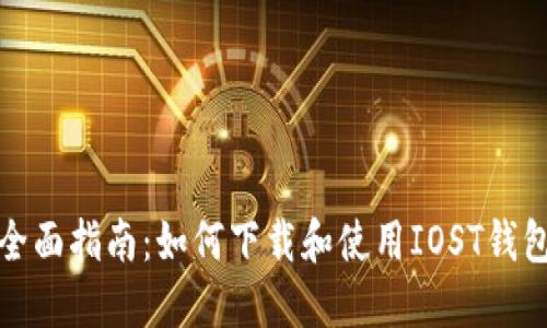 全面指南：如何下载和使用IOST钱包