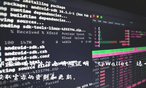 tpWallet 是一个数字钱包解决方案，它主要集中于提供安全、便捷的区块链资产管理服务。不过，目前没有具体信息明确说明 “tpWallet” 这个名称对应的链名称或者它所服务的特定区块链。这类信息通常会随着市场和技术的演进而更新。

如果您希望了解关于 tpWallet 的更多详细信息，建议访问其官方网站或相关社交媒体账户，以获取官方的资料和更新。