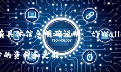 tpWallet 是一个数字钱包解决方案，它主要集中于提供安全、便捷的区块链资产管理服务。不过，目前没有具体信息明确说明 “tpWallet” 这个名称对应的链名称或者它所服务的特定区块链。这类信息通常会随着市场和技术的演进而更新。

如果您希望了解关于 tpWallet 的更多详细信息，建议访问其官方网站或相关社交媒体账户，以获取官方的资料和更新。