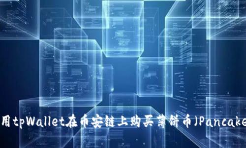 如何使用tpWallet在币安链上购买薄饼币（PancakeSwap）