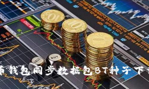 比特币钱包同步数据包BT种子下载指南