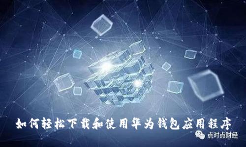 如何轻松下载和使用华为钱包应用程序