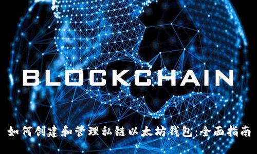 如何创建和管理私链以太坊钱包：全面指南