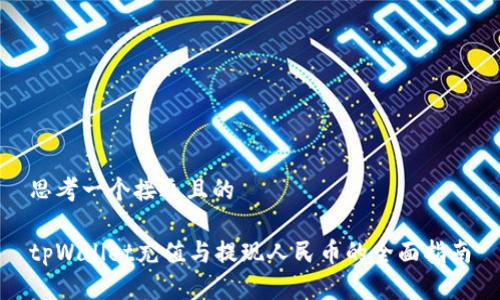 思考一个接近且的

tpWallet充值与提现人民币的全面指南