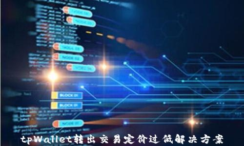 
tpWallet转出交易定价过低解决方案