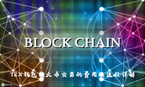 TRX钱包转火币交易的费用及流程详解