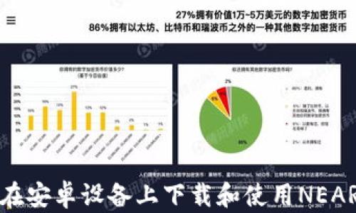
如何在安卓设备上下载和使用NEAR钱包