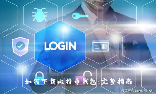 如何下载比特币钱包：完整指南