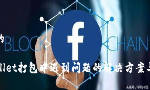 思考的

tpWallet打包中遇到问题的解决方案与技巧