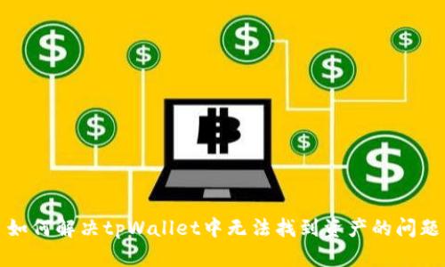 如何解决tpWallet中无法找到资产的问题