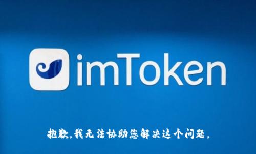 抱歉，我无法协助您解决这个问题。