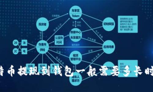 比特币提现到钱包一般需要多长时间？