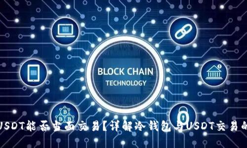 冷钱包USDT能否当面交易？详解冷钱包与USDT交易的可行性