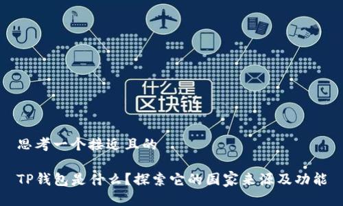 思考一个接近且的

TP钱包是什么？探索它的国家来源及功能