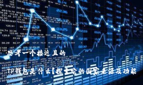 思考一个接近且的

TP钱包是什么？探索它的国家来源及功能