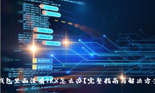 钱包里面没有TRX怎么办？完整指南与解决方案