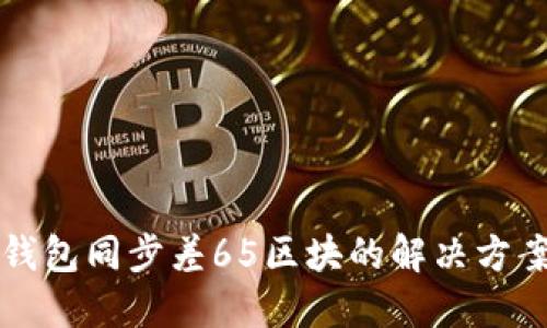 以太坊钱包同步差65区块的解决方案与技巧