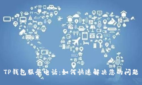 TP钱包服务电话：如何快速解决您的问题