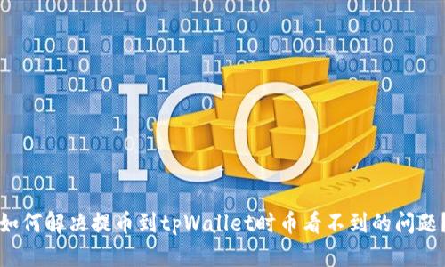 如何解决提币到tpWallet时币看不到的问题？
