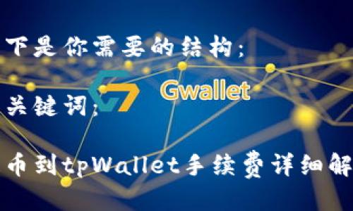 以下是你需要的结构：

和关键词：

提币到tpWallet手续费详细解析