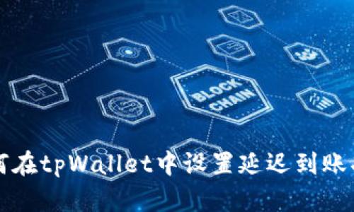 如何在tpWallet中设置延迟到账功能