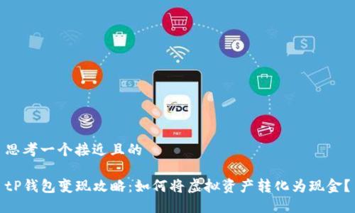 思考一个接近且的

tP钱包变现攻略：如何将虚拟资产转化为现金？