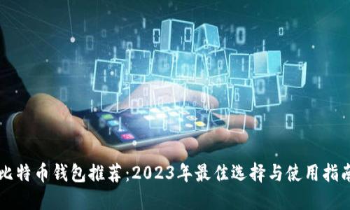 比特币钱包推荐：2023年最佳选择与使用指南