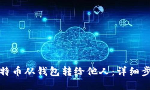如何将比特币从钱包转给他人：详细步骤与技巧