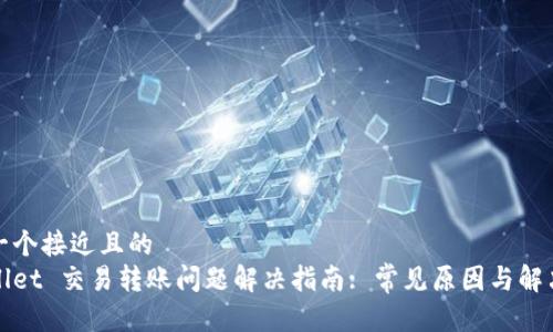 思考一个接近且的  
tpWallet 交易转账问题解决指南: 常见原因与解决方案