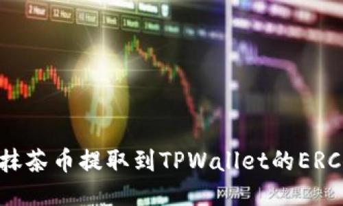 如何将抹茶币提取到TPWallet的ERC20地址